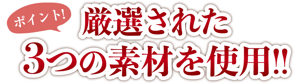 ポイント！厳選された3つの素材を使用